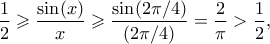 \displaystyle{ \frac{1}{2} \geqslant \frac{\sin(x)}{x} \geqslant \frac{\sin(2\pi/4)}{(2\pi/4)} = \frac{2}{\pi} > \frac{1}{2},}