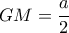 GM= \dfrac{a}{2}  