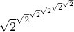 \displaystyle{\sqrt 2 ^{\sqrt 2 ^{\sqrt 2 ^{\sqrt 2 ^{\sqrt 2^{\sqrt 2}} }}