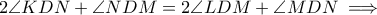 2\angle KDN+\angle NDM=2\angle LDM+ \angle MDN \implies