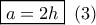 \boxed{a = 2h}\,\,\left( 3 \right)
