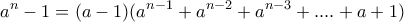 \displaystyle a^{n}-1=(a-1)(a^{n-1}+a^{n-2}+a^{n-3}+....+a+1) \displaystyle a^{n}-1=(a-1)(a^{n-1}+a^{n-2}+a^{n-3}+....+a+1)
