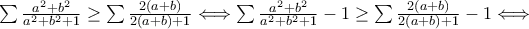 \sum\frac{a^2+b^2}{a^2+b^2+1} \ge \sum\frac{2(a+b)}{2(a+b)+1} \Longleftrightarrow\sum\frac{a^2+b^2}{a^2+b^2+1}-1 \ge \sum\frac{2(a+b)}{2(a+b)+1}-1 \Longleftrightarrow \sum\frac{a^2+b^2}{a^2+b^2+1} \ge \sum\frac{2(a+b)}{2(a+b)+1} \Longleftrightarrow\sum\frac{a^2+b^2}{a^2+b^2+1}-1 \ge \sum\frac{2(a+b)}{2(a+b)+1}-1 \Longleftrightarrow
