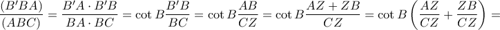 \displaystyle{ 
\frac{{(B'BA)}}{{(ABC)}} = \frac{{B'A \cdot B'B}}{{BA \cdot BC}} = \cot B\frac{{B'B}}{{BC}} = \cot B\frac{{AB}}{{CZ}} = \cot B\frac{{AZ + ZB}}{{CZ}} = \cot B\left( {\frac{{AZ}}{{CZ}} + \frac{{ZB}}{{CZ}}} \right) =  
}