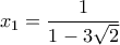 x_1=\displaystyle\frac{1}{1-3\sqrt{2}} x_1=\displaystyle\frac{1}{1-3\sqrt{2}}