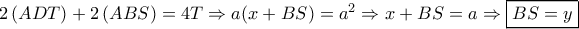 2\left( {ADT} \right) + 2\left( {ABS} \right) = 4T \Rightarrow a(x + BS) = {a^2} \Rightarrow x + BS = a \Rightarrow \boxed{BS = y} 2\left( {ADT} \right) + 2\left( {ABS} \right) = 4T \Rightarrow a(x + BS) = {a^2} \Rightarrow x + BS = a \Rightarrow \boxed{BS = y}