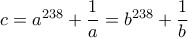 c=a^{238}+\dfrac{1}{a}=b^{238}+\dfrac{1}{b}