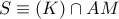 S\equiv (K)\cap AM