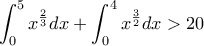 \displaystyle\int_{0}^{5}x^{\frac{2}{3}}dx +\int_{0}^{4}x^{\frac{3}{2}}dx>20