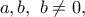 a,b, \ b\ne 0,
