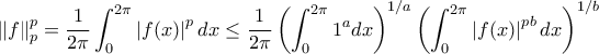 \displaystyle{ \left \| f \right \|_{p} ^p = \frac{1}{2\pi }\int_{0}^{2\pi }\left | f(x) \right |^{p}dx \le \frac{1}{2\pi } \left ( \int_{0}^{2\pi } 1^a dx \right ) ^ {1/a} \left ( \int_{0}^{2\pi }\left | f(x) \right |^{pb}dx \right )^{1/b}} \displaystyle{ \left \| f \right \|_{p} ^p = \frac{1}{2\pi }\int_{0}^{2\pi }\left | f(x) \right |^{p}dx \le \frac{1}{2\pi } \left ( \int_{0}^{2\pi } 1^a dx \right ) ^ {1/a} \left ( \int_{0}^{2\pi }\left | f(x) \right |^{pb}dx \right )^{1/b}}