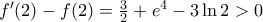 {f}'(2)-f(2)=\frac{3}{2}+{{e}^{4}}-3\ln 2>0