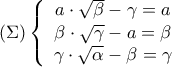 \displaystyle{\left( \Sigma  \right)\left\{ {\begin{array}{*{20}{c}} 
{a \cdot \sqrt \beta   - \gamma  = a}\\ 
{\beta  \cdot \sqrt \gamma   - a = \beta }\\ 
{\gamma  \cdot \sqrt \alpha   - \beta  = \gamma } 
\end{array}} \right.}