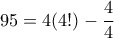 95 = 4(4!) - \displaystyle\frac{4}{4} 95 = 4(4!) - \displaystyle\frac{4}{4}