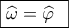 \boxed{\widehat \omega  = \widehat \varphi \,\,\,}