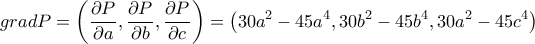 \displaystyle gradP=\left(\frac{\partial P}{\partial a},\frac{\partial P}{\partial b},\frac{\partial P}{\partial c} \right)=\left(30a^{2}-45a^{4},30b^{2}-45b^{4},30a^{2}-45c^{4} \right)