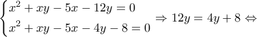 \displaystyle \left\{ \begin{gathered} 
  {x^2} + xy - 5x - 12y = 0 \hfill \\ 
  {x^2} + xy - 5x - 4y - 8 = 0 \hfill \\  
\end{gathered}  \right. \Rightarrow 12y = 4y + 8 \Leftrightarrow 