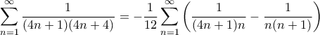 \displaystyle{\sum_{n=1}^{\infty} \frac{1}{(4n+1)(4n+4)}=- \dfrac {1}{12} \sum_{n=1}^{\infty} \left (\dfrac{1}{(4n+1)n} - \dfrac {1}{n(n+1)\right ) } \displaystyle{\sum_{n=1}^{\infty} \frac{1}{(4n+1)(4n+4)}=- \dfrac {1}{12} \sum_{n=1}^{\infty} \left (\dfrac{1}{(4n+1)n} - \dfrac {1}{n(n+1)\right ) }
