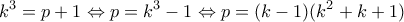 \displaystyle{k^3=p+1\Leftrightarrow p=k^3-1\Leftrightarrow p=(k-1)(k^2+k+1)