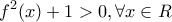 \displaystyle{ 
f^2 (x) + 1 > 0,\forall x \in R 
}