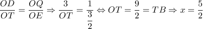 \dfrac{OD}{OT}= \dfrac{OQ}{OE} \Rightarrow  \dfrac{3}{OT}= \dfrac{1}{ \dfrac{3}{2} }  \Leftrightarrow OT= \dfrac{9}{2}=TB \Rightarrow x= \dfrac{5}{2}     
