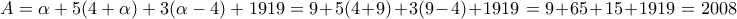 {A = \alpha + 5 (4 + \alpha) + 3(\alpha - 4) + 1919}= 9+5(4+9)+3(9-4)+1919=9+65+15+1919=2008