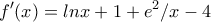 \displaystyle{f'(x)=lnx+1+e^2/x-4} \displaystyle{f'(x)=lnx+1+e^2/x-4}