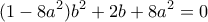 \displaystyle{ (1-8a^2)b^2 + 2b + 8a^2 = 0}