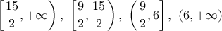 \displaystyle{\left[\frac{15}{2},+\infty\right),~\left[\frac{9}{2},\frac{15}{2}\right),~\left(\frac{9}{2},6\right],~(6,+\infty)}