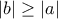 \displaystyle{ 
|b| \ge |a|\, 
}