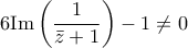 \displaystyle{6{\rm{Im}}\left( {\frac{1}{{\bar z + 1}}} \right) - 1 \ne 0}