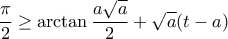 \displaystyle \frac{\pi }{2}\geq \arctan \frac{a\sqrt{a}}{2}+\sqrt{a}(t-a)