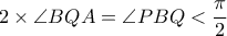 2 \times \angle BQA = \angle PBQ < \dfrac{\pi}{2} 2 \times \angle BQA = \angle PBQ < \dfrac{\pi}{2}