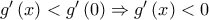 g'\left( x \right) < g'\left( 0 \right) \Rightarrow g'\left( x \right) < 0