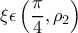 \displaystyle  \xi \epsilon \left ( \frac{\pi }{4},\rho _{2} \right ) 