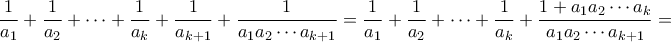 \displaystyle{\frac{1}{{{a_1}}} + \frac{1}{{{a_2}}} +  \cdots  + \frac{1}{{{a_k}}} + \frac{1}{{{a_{k + 1}}}} + \frac{1}{{{a_1}{a_2} \cdots {a_{k + 1}}}} = \frac{1}{{{a_1}}} + \frac{1}{{{a_2}}} +  \cdots  + \frac{1}{{{a_k}}} + \frac{{1 + {a_1}{a_2} \cdots {a_k}}}{{{a_1}{a_2} \cdots {a_{k + 1}}}} = }