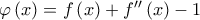 \varphi \left( x\right) =f\left( x\right) +f^{\prime \prime }\left( x\right) -1