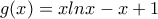 g(x)=xln x -x +1 g(x)=xln x -x +1