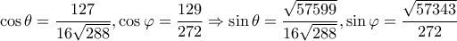 \displaystyle \cos \theta  = \frac{{127}}{{16\sqrt {288} }},\cos \varphi  = \frac{{129}}{{272}} \Rightarrow \sin \theta  = \frac{{\sqrt {57599} }}{{16\sqrt {288} }},\sin \varphi  = \frac{{\sqrt {57343} }}{{272}}