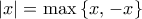 \displaystyle{\left| x \right| = \max \left\{ {x,\left. { - x} \right\}} \right.}