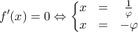 \displaystyle{f'(x)= 0 \Leftrightarrow \left\{\begin{matrix} 
x & = & \frac{1}{\varphi}  \\  
x & = &  -\varphi 
\end{matrix}\right.}