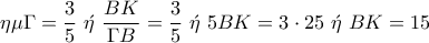 \displaystyle{\eta \mu \Gamma=\frac{3}{5}~\acute{\eta}~\frac{BK}{\Gamma B}=\frac{3}{5}~\acute{\eta}~5BK=3\cdot 25~\acute{\eta}~BK=15}