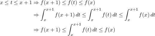 \displaystyle{\begin{aligned}x\leq t\leq x+1&\Rightarrow f(x+1)\leq f(t)\leq f(x)\\&\Rightarrow \int_{x}^{x+1}f(x+1)\,dt\leq \int_{x}^{x+1}f(t)\,dt\leq \int_{x}^{x+1}f(x)\,dt\\&\Rightarrow f(x+1)\leq \int_{x}^{x+1}f(t)\,dt\leq f(x)\end{aligned}} \displaystyle{\begin{aligned}x\leq t\leq x+1&\Rightarrow f(x+1)\leq f(t)\leq f(x)\\&\Rightarrow \int_{x}^{x+1}f(x+1)\,dt\leq \int_{x}^{x+1}f(t)\,dt\leq \int_{x}^{x+1}f(x)\,dt\\&\Rightarrow f(x+1)\leq \int_{x}^{x+1}f(t)\,dt\leq f(x)\end{aligned}}