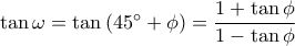 \tan \omega  = \tan \left( {45^\circ  + \phi } \right) = \dfrac{{1 + \tan \phi }}{{1 - \tan \phi }}