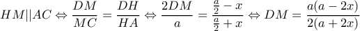 \displaystyle HM||AC \Leftrightarrow \frac{{DM}}{{MC}} = \frac{{DH}}{{HA}} \Leftrightarrow \frac{{2DM}}{a} = \frac{{\frac{a}{2} - x}}{{\frac{a}{2} + x}} \Leftrightarrow DM = \frac{{a(a - 2x)}}{{2(a + 2x)}} \displaystyle HM||AC \Leftrightarrow \frac{{DM}}{{MC}} = \frac{{DH}}{{HA}} \Leftrightarrow \frac{{2DM}}{a} = \frac{{\frac{a}{2} - x}}{{\frac{a}{2} + x}} \Leftrightarrow DM = \frac{{a(a - 2x)}}{{2(a + 2x)}}