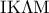 \displaystyle{\rm I}{\rm K}\Lambda {\rm M}