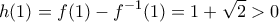 \displaystyle{h(1)=f(1)-f^{-1}(1)=1+\sqrt{2}>0}