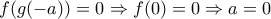 f(g(-a))=0 \Rightarrow f(0)=0 \Rightarrow a=0