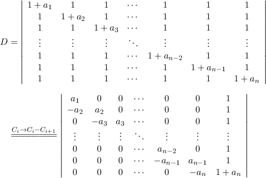 \begin{aligned} 
D &= \left|{\begin{array}{ccccccc} 
	1+a_1 & 1     & 1 &\cdots &1 & 1 & 1\\  
	1     & 1+a_2 & 1 &  \cdots & 1 & 1 & 1\\  
	1     & 1     & 1+a_3 &\cdots & 1 & 1 & 1\\ 
	\vdots & \vdots & \vdots & \ddots  & \vdots & \vdots& \vdots\\  
	1 & 1 & 1 & \cdots & 1+a_{n-2} & 1 & 1\\ 
	1 & 1 & 1 & \cdots & 1 & 1+a_{n-1} & 1\\ 
	1 & 1 & 1 & \cdots & 1 & 1 & 1+a_n 
	\end{array}}\right|\\\noalign{\vspace{0.2cm}} 
&\stackrel{C_{i}\rightarrow C_{i}-C_{i+1}}{=\!=\!=\!=\!=\!=\!=\!=}\left|{\begin{array}{ccccccc} 
	a_1   & 0     & 0 &\cdots &0 & 0 & 1\\  
	-a_2  & a_2   & 0 &  \cdots & 0 & 0 & 1\\  
	0     & -a_3  & a_3 &\cdots & 0 & 0 & 1\\ 
	\vdots & \vdots & \vdots & \ddots  & \vdots & \vdots& \vdots\\  
	0 & 0 & 0 & \cdots & a_{n-2} & 0 & 1\\ 
	0 & 0 & 0 & \cdots & -a_{n-1}& a_{n-1} & 1\\ 
	0 & 0 & 0 & \cdots & 0       & -a_n & 1+a_n 
	\end{array}}\right| 
\end{aligned}