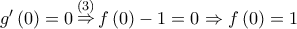 g'\left( 0 \right) = 0\mathop \Rightarrow \limits^{\left( 3 \right)} f\left( 0 \right) - 1 = 0 \Rightarrow f\left( 0 \right) = 1 g'\left( 0 \right) = 0\mathop \Rightarrow \limits^{\left( 3 \right)} f\left( 0 \right) - 1 = 0 \Rightarrow f\left( 0 \right) = 1